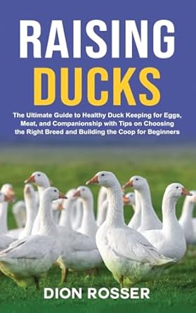 raising ducks the ultimate guide to healthy duck keeping for eggs meat and companionship with tips on