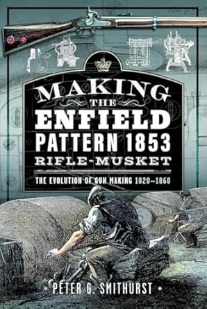 making the enfield pattern 1853 rifle musket the evolution of gun making 1820 1860 1st edition peter g