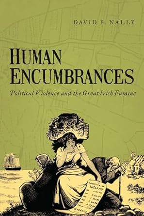 human encumbrances political violence and the great irish famine 1st edition david p nally 026803608x,