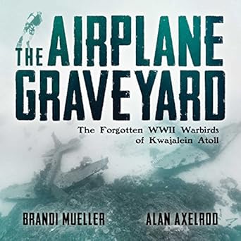 the airplane graveyard the forgotten wwii warbirds of kwajalein atoll 1st edition brandi mueller ,alan