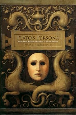 platos persona marsilio ficino renaissance humanism and platonic traditions 1st edition denis j j robichaud