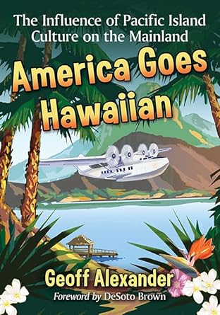 america goes hawaiian the influence of pacific island culture on the mainland 1st edition geoff alexander