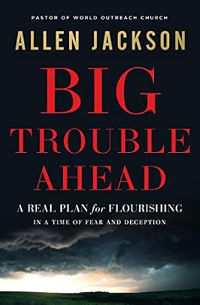 big trouble ahead a real plan for flourishing in a time of fear and deception 1st edition allen jackson