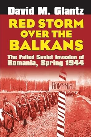 red storm over the balkans the failed soviet invasion of romania spring 1944 1st edition david m glantz