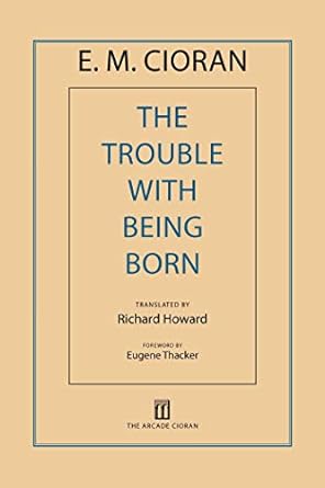 the trouble with being born 1st edition e m cioran ,richard howard ,eugene thacker 1611457408, 978-1611457407