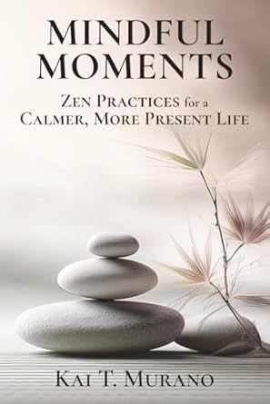 mindful moments zen practices for a calmer more present life 1st edition kai t murano 1069305103,