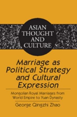 marriage as political strategy and cultural expression mongolian royal marriages from world empire to yuan