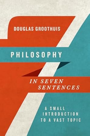 philosophy in seven sentences a small introduction to a vast topic 1st edition douglas groothuis 0830840931,