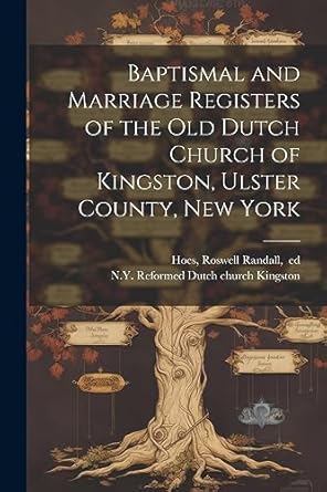 baptismal and marriage registers of the old dutch church of kingston ulster county new york 1st edition n y