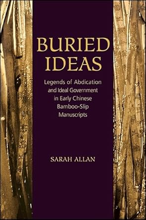 buried ideas legends of abdication and ideal government in early chinese bamboo slip manuscripts 1st edition