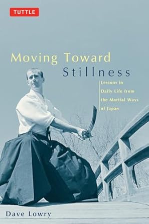 moving toward stillness lessons in daily life from the martial ways of japan 1st edition dave lowry