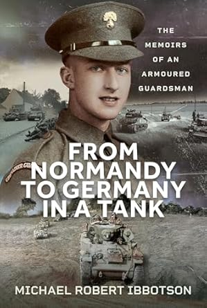 from normandy to germany in a tank the memoirs of an armoured guardsman 1st edition michael robert ibbotson