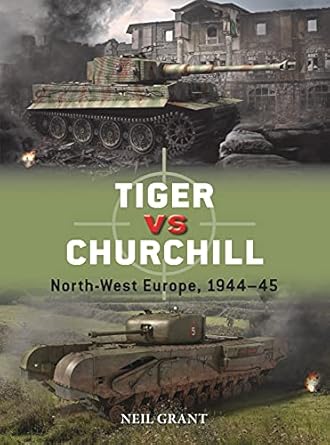 tiger vs churchill north west europe 1944 45 1st edition neil grant ,richard chasemore 1472843886,