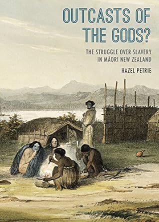 outcasts of the gods the struggle over slavery in maori new zealand 1st edition hazel petrie 1869408306,