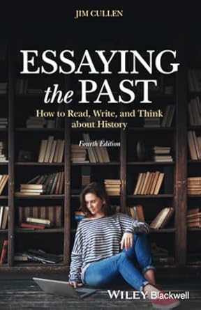 essaying the past how to read write and think about history 1st edition jim cullen 1119708397, 978-1119708391
