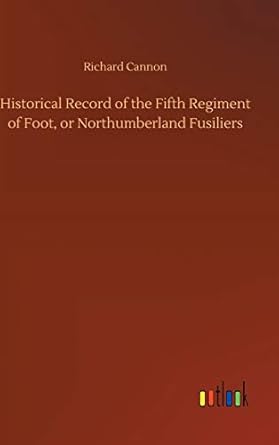 historical record of the fifth regiment of foot or northumberland fusiliers 1st edition richard cannon
