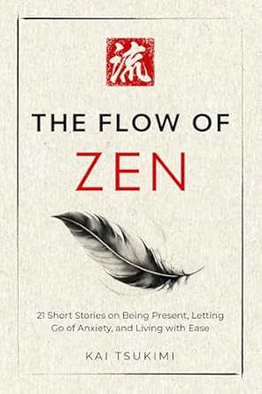 the flow of zen 21 short stories on being present letting go of anxiety and living with ease 1st edition kai