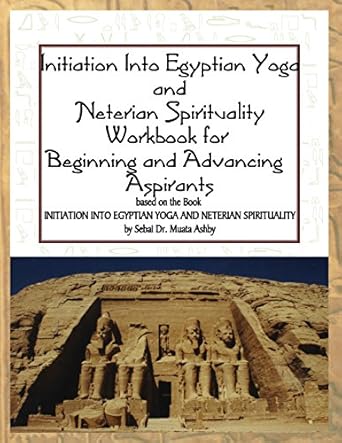 initiation into egyptian yoga and neterian spirituality a workbook for beginners and advancing aspirants 1st