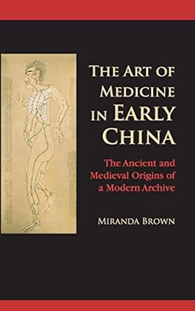 the art of medicine in early china the ancient and medieval origins of a modern archive 1st edition miranda