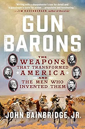 gun barons the weapons that transformed america and the men who invented them 1st edition john bainbridge jr