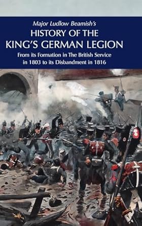 major ludlow beamishs history of the kings german legion from its formation in the british service in 1803 to
