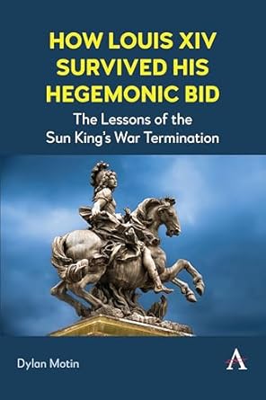 how louis xiv survived his hegemonic bid the lessons of the sun kings war termination 1st edition dylan motin
