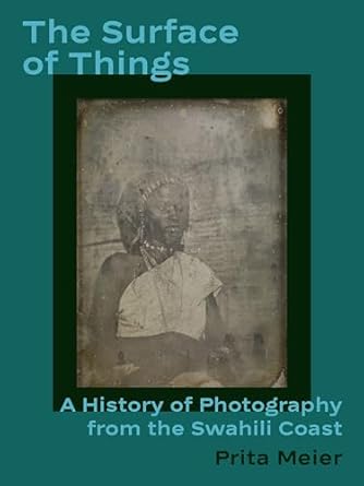 the surface of things a history of photography from the swahili coast 1st edition prita meier 0691201870,