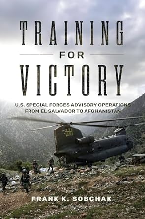 training for victory u s special forces advisory operations from el salvador to afghanistan 1st edition frank