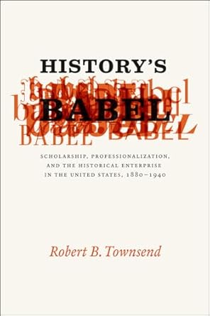 historys babel scholarship professionalization and the historical enterprise in the united states 1880 1940