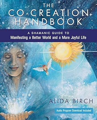 the co creation handbook a shamanic guide to manifesting a better world and a more joyful life 1st edition