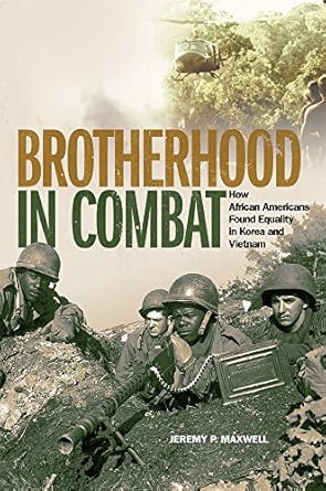 brotherhood in combat how african americans found equality in korea and vietnam 1st edition jeremy p maxwell
