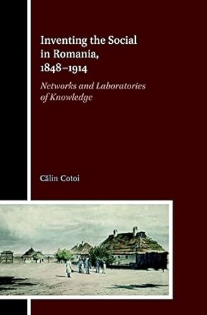 inventing the social in romania 1848 1914 networks and laboratories of knowledge 1st edition calin cotoi