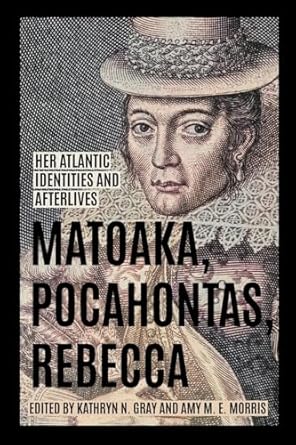 matoaka pocahontas rebecca her atlantic identities and afterlives 1st edition kathryn n gray ,amy m e morris