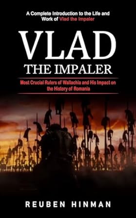 vlad the impaler a complete introduction to the life and work of vlad the impaler 1st edition reuben hinman