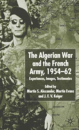 the algerian war and the french army 1954 62 experiences images testimonies 1st edition martin s alexander