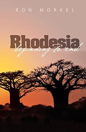 rhodesia beginning to end 1st edition ron morkel ,m ahlgren 145378943x, 978-1453789438