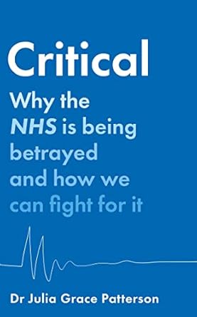 critical why the nhs is being betrayed and how we can fight for it 1st edition dr julia grace patterson