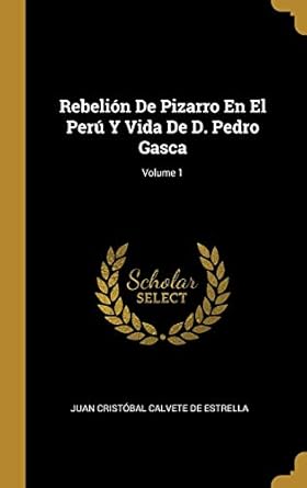 rebelion de pizarro en el peru y vida de d pedro gasca volume 1 1st edition juan cristobal calvete de