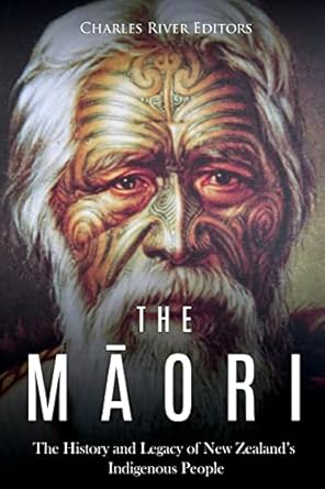 the maori the history and legacy of new zealands indigenous people 1st edition charles river editors