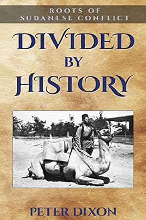 divided by history roots of sudanese conflict 1st edition peter dixon 099350809x, 978-0993508097