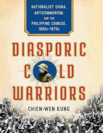 diasporic cold warriors nationalist china anticommunism and the philippine chinese 1930s 1970s 1st edition