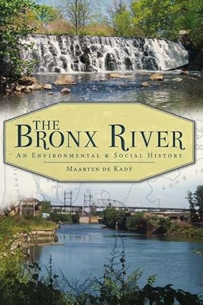the bronx river an environmental and social history 1st edition maarten de kadt 1609491807, 978-1609491802