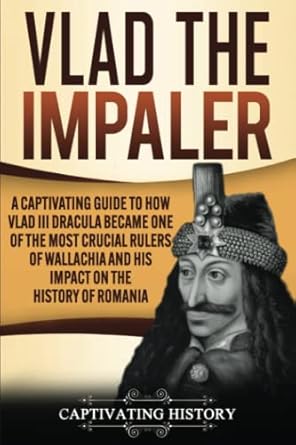 vlad the impaler a captivating guide to how vlad iii dracula became one of the most crucial rulers of