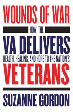 wounds of war how the va delivers health healing and hope to the nations veterans 1st edition suzanne gordon