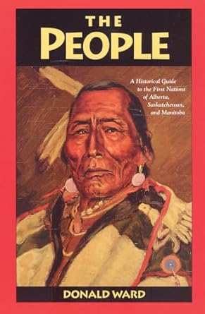 the people a historical guide to the first nations of alberta saskatchewan and manitoba 1st edition donald