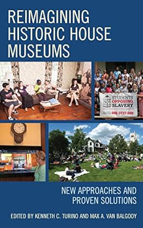 reimagining historic house museums new approaches and proven solutions 1st edition kenneth c turino ,max a