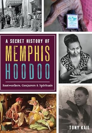 a secret history of memphis hoodoo rootworkers conjurers and spirituals 1st edition tony kail 1467137391,