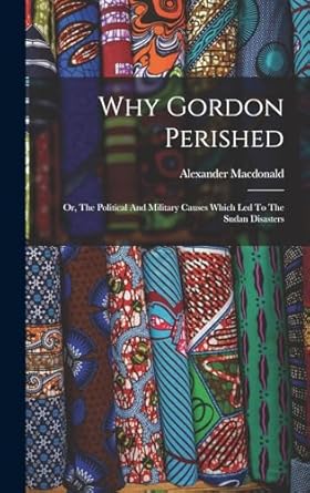 why gordon perished or the political and military causes which led to the sudan disasters 1st edition