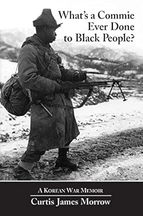 whats a commie ever done to black people a korean war memoir of fighting in the u s armys last all negro unit