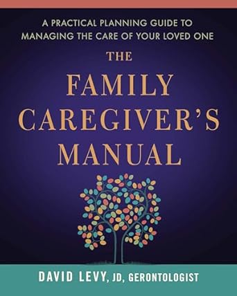 the family caregivers manual a practical planning guide to managing the care of your loved one 1st edition